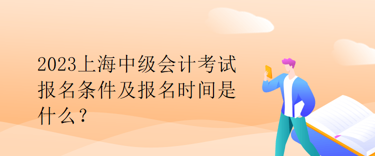 2023上海中級會計考試報名條件及報名時間是什么？