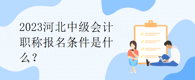 2023河北中級(jí)會(huì)計(jì)職稱報(bào)名條件是什么？
