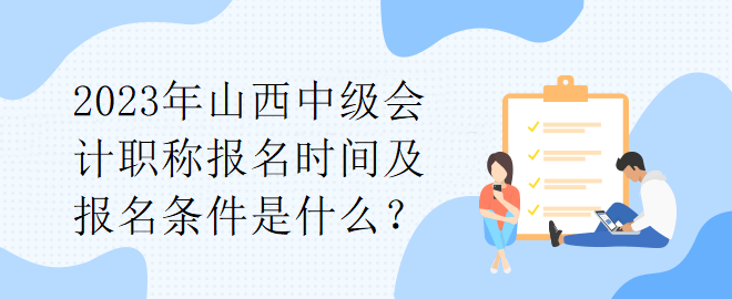 2023年山西中級會計職稱報名時間及報名條件是什么？