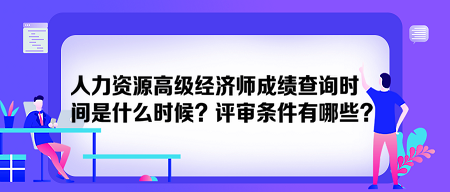 人力資源高級經(jīng)濟(jì)師成績查詢時(shí)間是什么時(shí)候？評審條件有哪些？