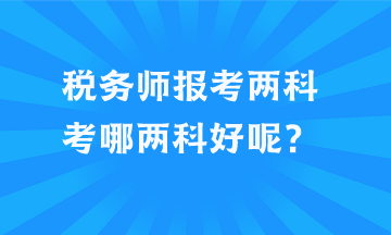 稅務師報考兩科考哪兩科好呢？
