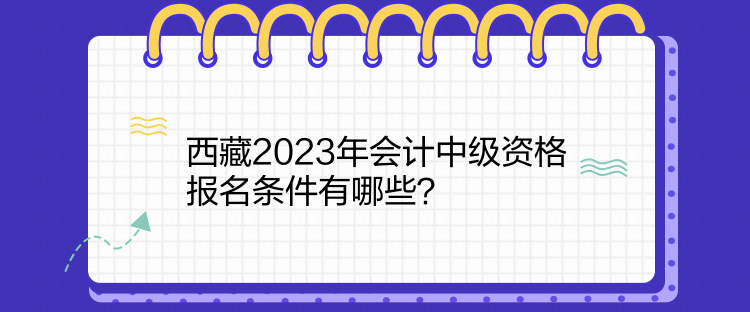 西藏2023年會計中級資格報名條件有哪些？