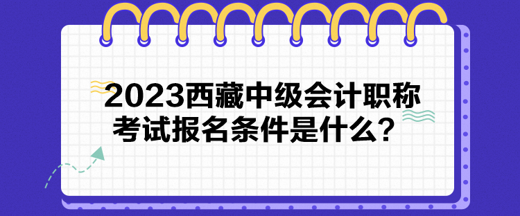 2023西藏中級(jí)會(huì)計(jì)職稱考試報(bào)名條件是什么？