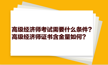 高級經(jīng)濟(jì)師考試需要什么條件？高級經(jīng)濟(jì)師證書含金量如何？