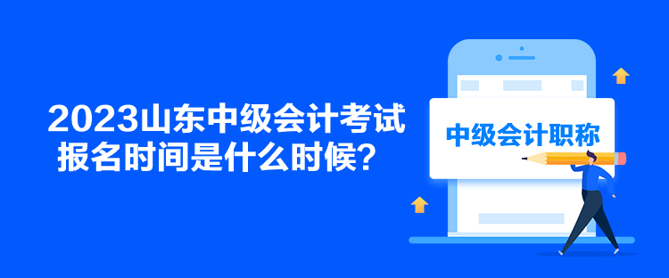2023山東中級(jí)會(huì)計(jì)考試報(bào)名時(shí)間是什么時(shí)候？
