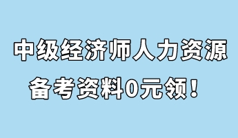 中級(jí)經(jīng)濟(jì)師人力資源管理備考資料0元領(lǐng)！