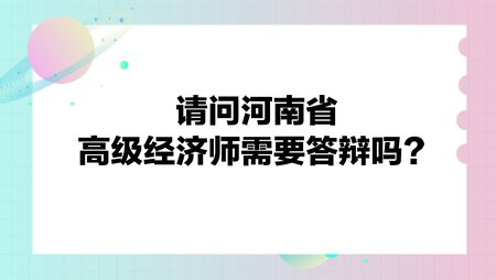 請問河南省高級經(jīng)濟師需要答辯嗎？