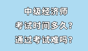 中級經(jīng)濟(jì)師考試時(shí)間多久？通過考試難嗎？