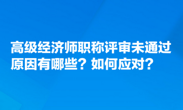 高級(jí)經(jīng)濟(jì)師職稱評(píng)審未通過(guò)原因有哪些？如何應(yīng)對(duì)？