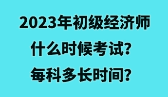 2023年初級經(jīng)濟(jì)師什么時候考試？每科多長時間？