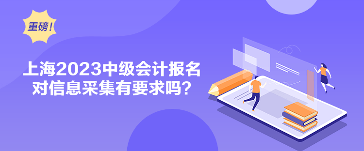 上海2023中級會計(jì)報(bào)名對信息采集有要求嗎？