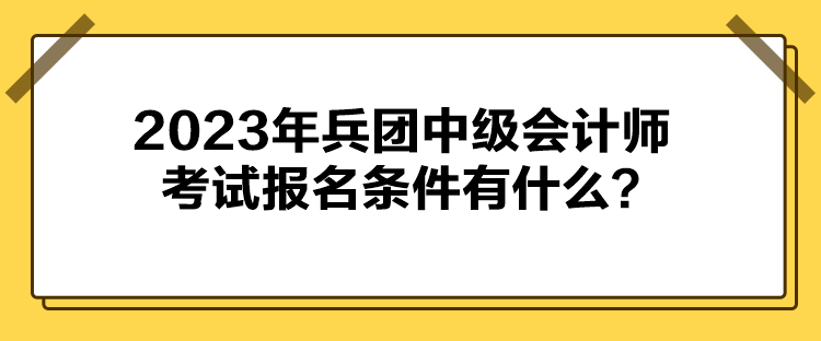 2023年兵團(tuán)中級(jí)會(huì)計(jì)師考試報(bào)名條件有什么？
