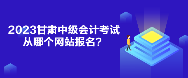 2023甘肅中級(jí)會(huì)計(jì)考試從哪個(gè)網(wǎng)站報(bào)名？