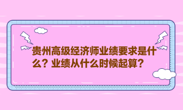 貴州高級(jí)經(jīng)濟(jì)師業(yè)績(jī)要求是什么？業(yè)績(jī)從什么時(shí)候起算？