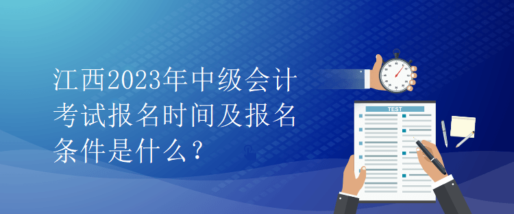 江西2023年中級(jí)會(huì)計(jì)考試報(bào)名時(shí)間及報(bào)名條件是什么？