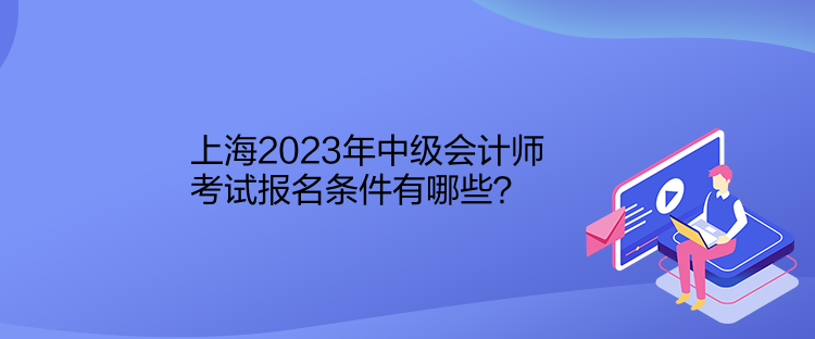 上海2023年中級會計師考試報名條件有哪些？
