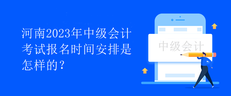 河南2023年中級(jí)會(huì)計(jì)考試報(bào)名時(shí)間安排是怎樣的？