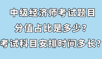 中級經(jīng)濟(jì)師考試題目分值占比是多少？考試科目安排時間多長？