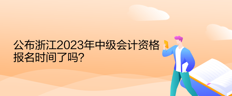 公布浙江2023年中級會計資格報名時間了嗎？