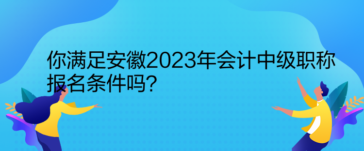 你滿足安徽2023年會(huì)計(jì)中級(jí)職稱報(bào)名條件嗎？