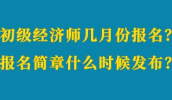 初級(jí)經(jīng)濟(jì)師幾月份報(bào)名？報(bào)名簡(jiǎn)章什么時(shí)候發(fā)布？
