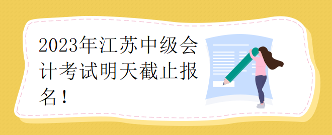 2023年江蘇中級(jí)會(huì)計(jì)考試明天截止報(bào)名！
