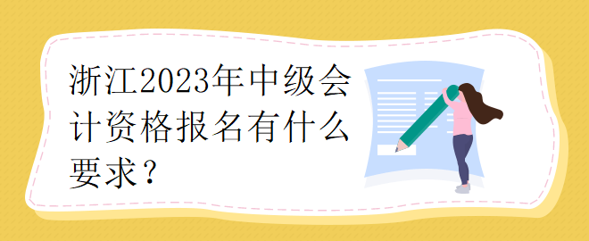 浙江2023年中級(jí)會(huì)計(jì)資格報(bào)名有什么要求？