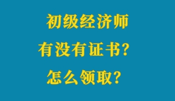 初級經(jīng)濟(jì)師有沒有證書？怎么領(lǐng)取？