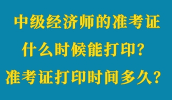 中級(jí)經(jīng)濟(jì)師的準(zhǔn)考證什么時(shí)候能打??？準(zhǔn)考證打印時(shí)間多久？