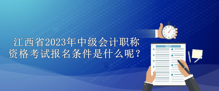 江西省2023年中級(jí)會(huì)計(jì)職稱資格考試報(bào)名條件是什么呢？