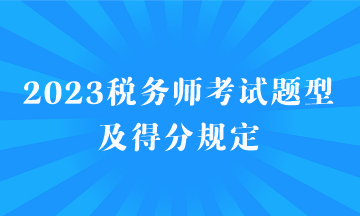2023稅務(wù)師考試題型及得分規(guī)定