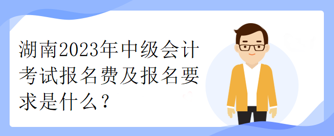 湖南2023年中級(jí)會(huì)計(jì)考試報(bào)名費(fèi)及報(bào)名要求是什么？