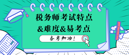 稅務(wù)師考試各科目特點(diǎn)、難度及易考點(diǎn)