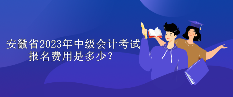 安徽省2023年中級會計考試報名費用是多少？