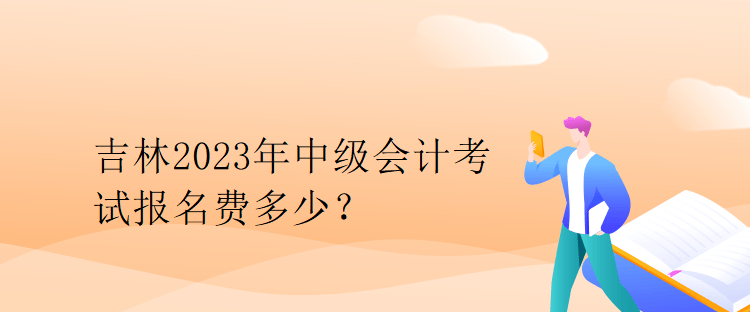 吉林2023年中級(jí)會(huì)計(jì)考試報(bào)名費(fèi)多少？