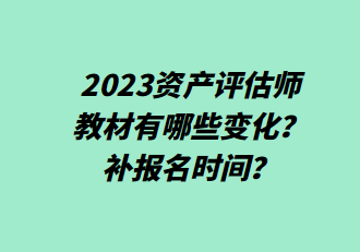 2023資產(chǎn)評估師教材有哪些變化？補(bǔ)報名時間？