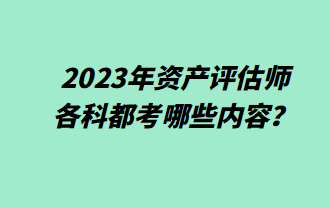 2023年資產(chǎn)評(píng)估師各科都考哪些內(nèi)容？