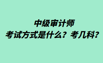 中級審計師考試方式是什么？考幾科？