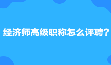 經(jīng)濟(jì)師高級(jí)職稱怎么評(píng)聘？