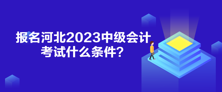 報名河北2023中級會計考試什么條件？