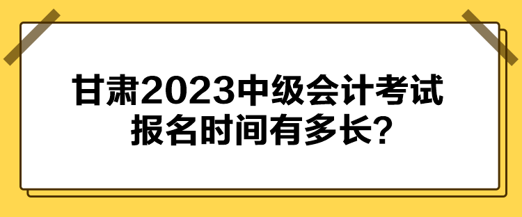 甘肅2023中級會計考試報名時間有多長？