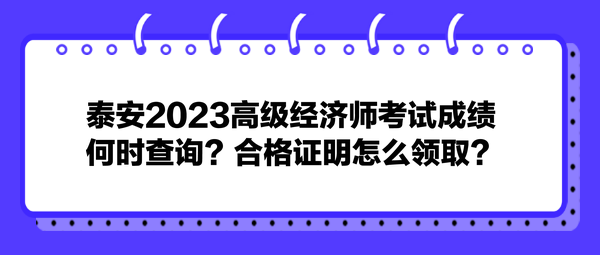 泰安2023高級(jí)經(jīng)濟(jì)師考試成績(jī)何時(shí)查詢？合格證明怎么領(lǐng)??？