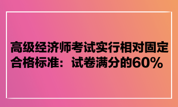 高級經(jīng)濟師考試實行相對固定合格標(biāo)準：試卷滿分的60%