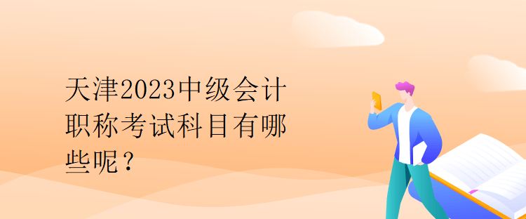 天津2023中級(jí)會(huì)計(jì)職稱(chēng)考試科目有哪些呢？