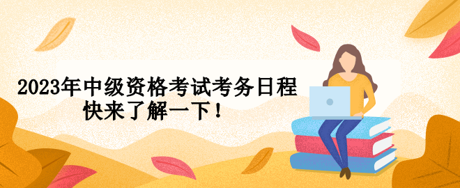 2023年中級(jí)資格考試考務(wù)日程 快來(lái)了解一下！