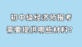 初中級(jí)經(jīng)濟(jì)師報(bào)考需要提供哪些材料？