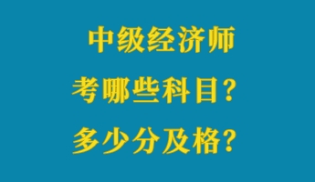 中級經(jīng)濟師考哪些科目？多少分及格？