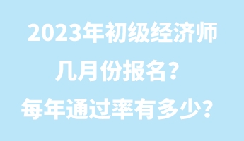 2023年初級(jí)經(jīng)濟(jì)師幾月份報(bào)名？每年通過率有多少？