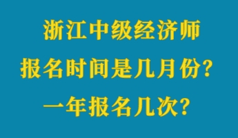 浙江中級(jí)經(jīng)濟(jì)師報(bào)名時(shí)間是幾月份？一年報(bào)名幾次？