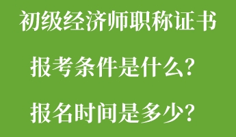 初級(jí)經(jīng)濟(jì)師職稱證書報(bào)考條件是什么？報(bào)名時(shí)間是多少？
